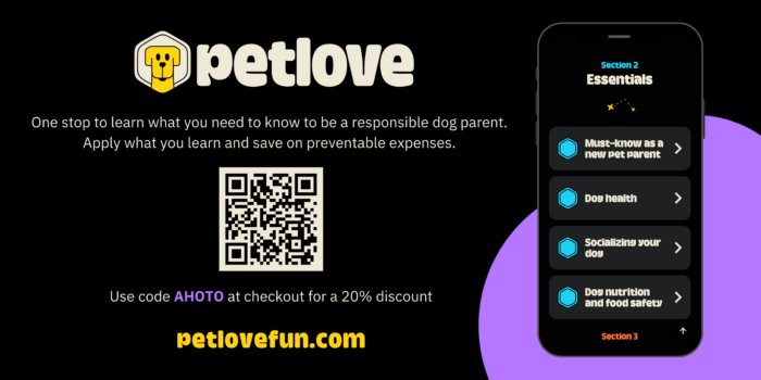 Logo illustrating a dog's face next to the name petlove. One stop to learn what you need to know to be a responsible dog parent. Apply what you learn and save on preventable expenses. Use the code AHOTO at checkout for a 20% discount. Visit petlovefun.com